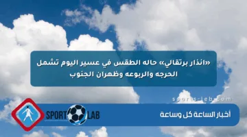 «إنذار برتقالي» حالة الطقس في عسير اليوم تشمل الحرجة والربوعة وظهران الجنوب